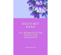 Sag’s mit Herz - 200 romantische Sätze für Verliebte: Für Nähe, Aufmerksamkeit und kleine Liebesgesten im Alltag