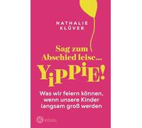 Sag zum Abschied leise ... yippie!: Was wir feiern können, wenn unsere Kinder langsam groß werden