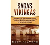 Sagas vikingas: La fascinante historia de Ragnar Lodbrok, Ivar el Deshuesado, Ladgerda y otros, en su contexto histórico