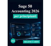 Sage 50 Accounting 2026 per principianti: Una guida completa passo passo alla contabilità, alla fatturazione e alla gestione finanziaria