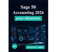 Sage 50 Accounting 2026 pour débutants: Guide complet étape par étape de la comptabilité, de la facturation et de la gestion financière