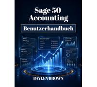 Sage 50 Accounting Benutzerhandbuch: Eine vollständige Schritt-für-Schritt-Anleitung für Buchhaltung, Rechnungsstellung, Lohnabrechnung und Finanzmanagement für Unternehmen