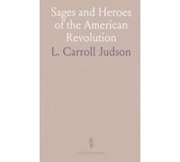 Sages and Heroes of the American Revolution: Concise biographies and character portraits of the men who shaped independence