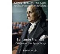 Sages Through The Ages - Timeless Wisdom for A Modern World: Benjamin Franklin