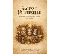 Sagesse Universelle : L'essentiel des plus grands esprits de l'histoire