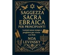 SAGGEZZA SACRA EBRAICA PER PRINCIPIANTI: Lezioni senza tempo e preghiere per vivere con fede