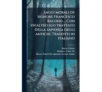 Saggi morali de signore Francesco Bacono ... Con vn'altro suo trattato Della sapienza degli antichi. Tradotti in italiano