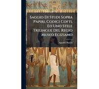 Saggio Di Studi Sopra Papiri, Codici Cofti, Ed Uno Stele Trilingue Del Regio Museo Egiziano