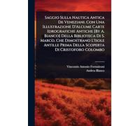 Saggio Sulla Nautica Antica De Veneziani. Con Una Illustrazione D'Alcume Carte Idrografiche Antiche [By A. Bianco] Della Biblioteca Di S. Marco, Che ... Prima Della Scoperta Di Cristoforo Colombo