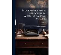 Saggio sulla vita e sulle opere di Antonio Canova Volume