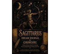 SAGITTARIUS DREAM JOURNAL & GRIMOIRE A Mystical Dream Diary for Astrology, Dream Interpretation & Intuitive Discovery 50 Dream Entries • 100 Pages
