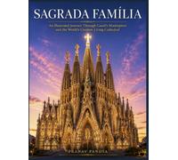 SAGRADA FAMÍLIA An Illustrated Journey Through Gaudí's Masterpiece and the World's Greatest Living Cathedral: Oversized 8.25 x 11 Coffee Table Book with 34 bespoke full-page, color Visual Plates