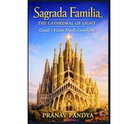 SAGRADA FAMÍLIA The Cathedral of Light: Gaudí’s Vision Finally Completed