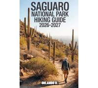 Saguaro National Park Hiking Guide 2026-2027: Explore Trails, Essential tips, Navigation, Gears, Maps and Cultural Insights for every hiker