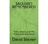 SAGUARO REMBERED: timr, Desert, ana the Endurance of a Giant (National Parks Remembered)