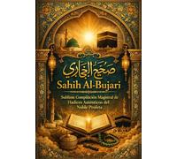 Sahih Al-Bujari صحيح البخاري : Sublime Compilación Magistral de Hadices Auténticos del Noble Profeta, Reunidos con Precisión por el Eminente Imán ... y Autoridad Suprema de la Tradición Islámica