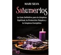Sahumerios: La guía definitiva para la limpieza espiritual, la protección psíquica y la limpieza energética