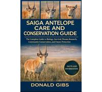 SAIGA ANTELOPE CARE AND CONSERVATION GUIDE: The Complete Guide to Biology, Survival, Threats, Research, Community Conservation, and Future Protection.