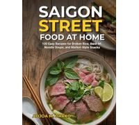 Saigon Street Food at Home: 100 Easy Recipes for Broken Rice, Bánh Mì, Noodle Soups, and Market-Style Snacks