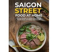 Saigon Street Food at Home: 100 Easy Recipes for Broken Rice, Bánh Mì, Noodle Soups, and Market-Style Snacks