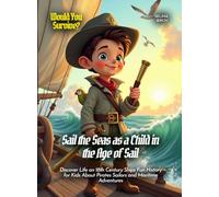 Sail the Seas as a Child in the Age of Sail: Discover Life on 18th Century Ships Fun History for Kids About Pirates Sailors and Maritime Adventures (Book For Curious Kids)