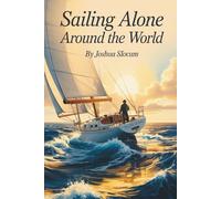 Sailing Alone Around the World: A Classic Memoir of Adventure and Freedom at Sea (Annotated)
