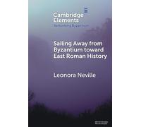 Sailing Away from Byzantium Toward East Roman History (Elements in Rethinking Byzantium)