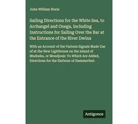 Sailing Directions for the White Sea, to Archangel and Onega, Including Instructions for Sailing Over the Bar at the Entrance of the River Dwina: With ... Directions for the Harbour of Hammerfest.