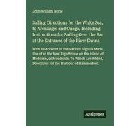 Sailing Directions for the White Sea, to Archangel and Onega, Including Instructions for Sailing Over the Bar at the Entrance of the River Dwina: With ... Directions for the Harbour of Hammerfest.