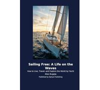 Sailing Free: A Life on the Waves: How to Live, Travel, and Explore the World by Yacht