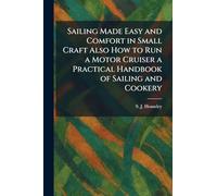Sailing Made Easy and Comfort in Small Craft Also How to Run a Motor Cruiser a Practical Handbook of Sailing and Cookery