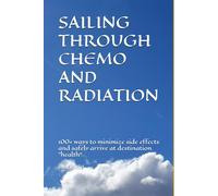SAILING THROUGH CHEMO AND RADIATION: 100+ ways to minimize side effects and safely arrive at destination "health“