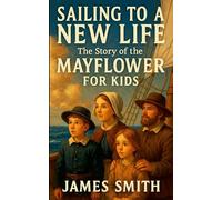 Sailing to a New Life: The Story of the Mayflower For Kids