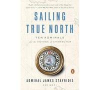 Sailing True North: Ten Admirals and the Voyage of Character
