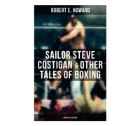 Sailor Steve Costigan & Other Tales of Boxing - Complete Edition: The Iron Man, Vikings of the Gloves, Breed of Battle, The Apparition in the Prize Ring…