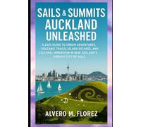 Sails & Summits: Auckland Unleashed: A 2025 Guide to Urban Adventures, Volcanic Trails, Island Escapes, and Cultural Immersion in New Zealand’s Vibrant City of Sails
