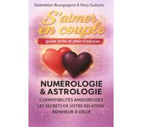 S'aimer en couple - guide drôle et plein d'astuces: Numérologie & Astrologie - compatibilités amoureuses - clés pour mieux vous comprendre - témoignages de couples
