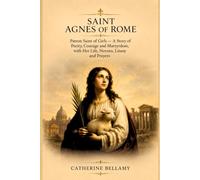 SAINT AGNES OF ROME: Patron Saint of Girls - A Story of Purity, Courage and Martyrdom, with Her Life, Novena, Litany and Prayers