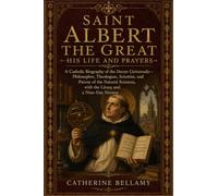 SAINT ALBERT THE GREAT: HIS LIFE AND PRAYERS: A Catholic Biography of the Doctor Universalis-Philosopher, Theologian, Scientist, and Patron of the ... with the Litany and a Nine-Day Novena