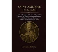 SAINT AMBROSE OF MILAN: A Catholic Biography of the Great Bishop of Milan, Doctor of the Church, Defender of Orthodoxy, and Father of Christian Hymnody, with the Complete Novena and Litany