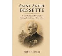 SAINT ANDRÉ BESSTETTE: A 9-Day Catholic Novena for Healing, Humility, and Trust in God