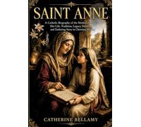SAINT ANNE: A Catholic Biography of the Mother of Mary - Her Life, Tradition, Legacy, Devotion, and Enduring Story in Christian History