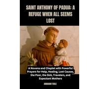 SAINT ANTHONY OF PADUA: A REFUGE WHEN ALL SEEMS LOST: A Novena and Chaplet with Powerful Prayers for Help, Healing, Lost Causes, the Poor, the Sick, Travelers, and Expectant Mothers