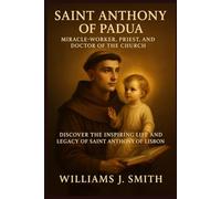 Saint Anthony of Padua (Miracle-Worker, Priest, and Doctor of the Church): Discover the Inspiring Life and Legacy of Saint Anthony of Lisbon