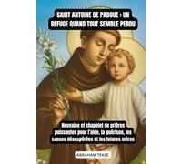 SAINT ANTOINE DE PADOUE : UN REFUGE QUAND TOUT SEMBLE PERDU: Neuvaine et chapelet de prières puissantes pour l’aide, la guérison, les causes désespérées et les futures mères