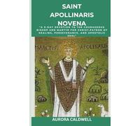 Saint Apollinaris Novena: "A 9-Day Devotion to the Courageous Bishop and Martyr for Christ,Patron of Healing, Perseverance, and Apostolic Zeal"