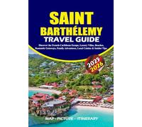 SAINT BARTHÉLEMY TRAVEL GUIDE 2025 - 2026: Discover the French-Caribbean Escape, Luxury Villas, Beaches, Romantic Getaways, Family Adventures, Local Cuisine & Insider Tips.