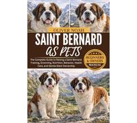 SAINT BERNARD AS PETS: The Complete Guide to Raising a Saint Bernard: Training, Grooming, Nutrition, Behavior, Health Care, and Gentle Giant Ownership