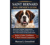 SAINT BERNARD DOG OWNER’S GUIDE: Mastering Training, Temperament, Grooming, Feeding, and Daily Care for First-Time Owners of This Gentle Giant