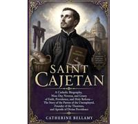 SAINT CAJETAN: A Catholic Biography, Nine-Day Novena, and Litany of Faith, Providence, and Holy Reform The Story of the Patron of the Unemployed, ... Theatines,and Apostle of Divine Providence